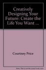 Creatively Designing Your Future Create the Life You Want