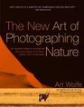 The New Art of Photographing Nature An Updated Guide to Composing Stunning Images of Animals Nature and Landscapes