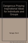 Dangerous Praying Inspirational Ideas for Individuals and Groups