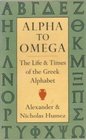 Alpha to Omega The Life and Times of the Greek Alphabet