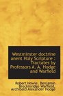 Westminster doctrine anent Holy Scripture  Tractates by Professors A A Hodge and Warfield