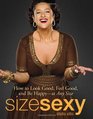 Size Sexy: How to Look Good, Feel Good, and Be Happy - At Any Size