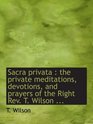 Sacra privata  the private meditations devotions and prayers of the Right Rev T Wilson