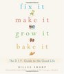 Fix It Make It Grow It Bake It The DIY Guide to the Good Life