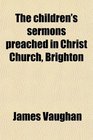 The children's sermons preached in Christ Church Brighton