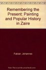 Remembering the Present Painting and Popular History in Zaire