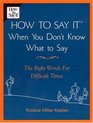 How to Say It When You Don't Know What to Say The Right Words for Difficult Times