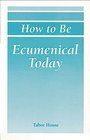 How to Be Ecumenical Today Cooperative and Convergent Ecumenism