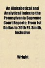 An Alphabetical and Analytical Index to the Pennsylvania Supreme Court Reports From 1st Dallas to 20th Pf Smith Inclusive