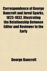 Correspondence of George Bancroft and Jared Sparks 18231832 Illustrating the Relationship Between Editor and Reviewer in the Early