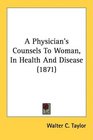 A Physician's Counsels To Woman In Health And Disease
