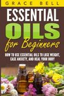 Essential Oils for Beginners: How to Use Essential Oils to Lose Weight, Ease Anxiety, and Heal Your Body