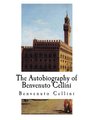 The Autobiography of Benvenuto Cellini Benvenuto Cellini