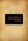 Short Works of Frank Hamilton Cushing