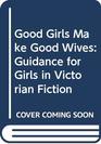 Good Girls Make Good Wives Guidance for Girls in Victorian Fiction