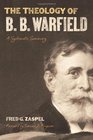 The Theology of B. B. Warfield: A Systematic Summary