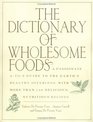 The Dictionary of Wholesome Foods A Passionate AtoZ Guide to the Earth's Healthy Offerings with More than 140 Delicious Nutritious Recipes