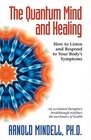 The Quantum Mind and Healing How to Listen and Respond to Your Body's Symptoms