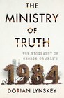 The Ministry of Truth The Biography of George Orwell's 1984