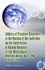 Address of President Roosevelt at the Opening of the Conference on the Conservation of Natural Resources at the White House Wednesday Morning May 1908 at 1030 o'Clock