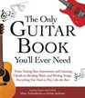 The Only Guitar Book You'll Ever Need From Tuning Your Instrument and Learning Chords to Reading Music and Writing Songs Everything You Need to Play like the Best