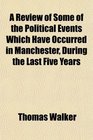 A Review of Some of the Political Events Which Have Occurred in Manchester During the Last Five Years