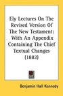 Ely Lectures On The Revised Version Of The New Testament With An Appendix Containing The Chief Textual Changes