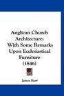 Anglican Church Architecture With Some Remarks Upon Ecclesiastical Furniture