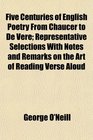 Five Centuries of English Poetry From Chaucer to De Vere Representative Selections With Notes and Remarks on the Art of Reading Verse Aloud