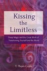 Kissing the Limitless Deep Magic and the Great Work of Transforming Yourself and the World