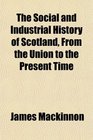 The Social and Industrial History of Scotland From the Union to the Present Time