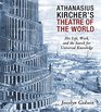 Athanasius Kircher's Theatre of the World His Life Work and the Search for Universal Knowledge