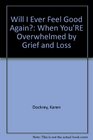 Will I Ever Feel Good Again When You're Overwhelmed by Grief and Loss