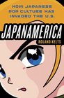 Japanamerica How Japanese Pop Culture Has Invaded the US