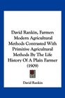 David Rankin Farmer Modern Agricultural Methods Contrasted With Primitive Agricultural Methods By The Life History Of A Plain Farmer