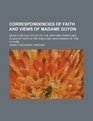 Correspondencies of Faith and Views of Madame Guyon Being a Devout Study of the Unifying Power and Place of Faith in the Theology and Church of the Future