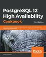 PostgreSQL 12 High Availability Cookbook Over 100 recipes to design a highly available server with the advanced features of PostgreSQL 12 3rd Edition