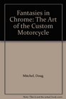 Fantasies in Chrome The Art of the Custom Motorcycle