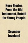 Hero Stories From the Old Testament Retold for Young People