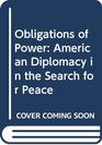THE OBLIGATIONS OF POWER AMERICAN DIPLOMACY IN THE SEARCH FOR PEACE