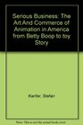 Serious Business The Art And Commerce of Animation in America from Betty Boop to toy Story