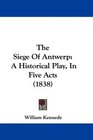 The Siege Of Antwerp A Historical Play In Five Acts