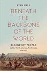 Beneath the Backbone of the World Blackfoot People and the North American Borderlands 17201877