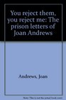 You reject them you reject me The prison letters of Joan Andrews