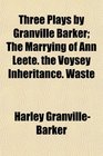 Three Plays by Granville Barker The Marrying of Ann Leete the Voysey Inheritance Waste