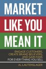 Market Like You Mean It Engage Customers Create Brand Believers and Gain Fans for Everything You Sell