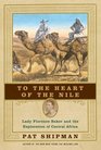To the Heart of the Nile : Lady Florence Baker and the Exploration of Central Africa