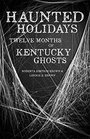 Haunted Holidays Twelve Months of Kentucky Ghosts