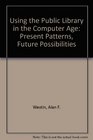 Using the Public Library in the Computer Age Present Patterns Future Possibilities