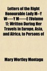Letters of the Right Honourable Lady MY WY ME  Written During Her Travels in Europe Asia and Africa to Persons of
